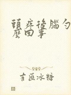 头疼后脑勺疼怎么回事