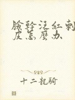 脸干泛红刺痛脱皮怎么办
