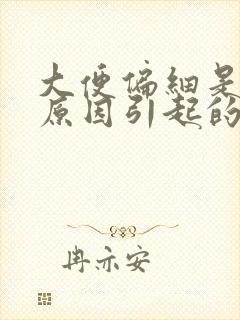 大便偏细是什么原因引起的封面