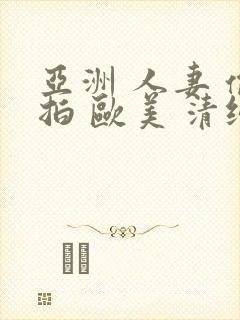 亚洲 人妻 偷拍 欧美 清纯 日韩