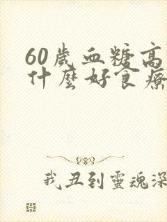 60岁血糖高吃什么好食疗法