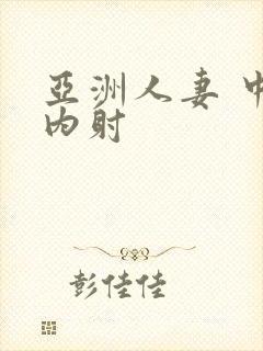 亚洲人妻 中出内射