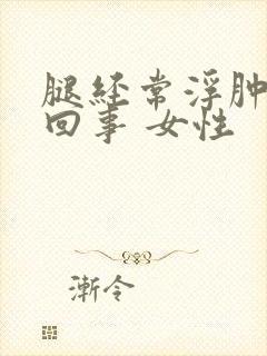 腿经常浮肿怎么回事 女性封面