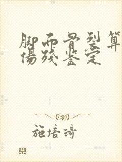 脚面骨裂算几级伤残鉴定