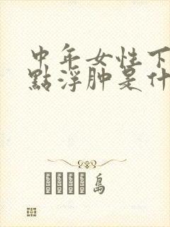 中年女性下肢有点浮肿是什么原因