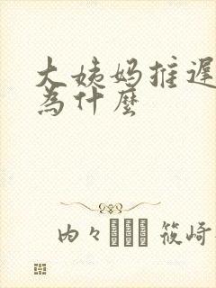 大姨妈推迟十天为什么