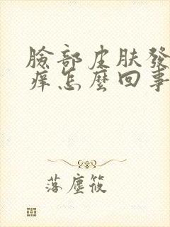 脸部皮肤发红发痒怎么回事封面