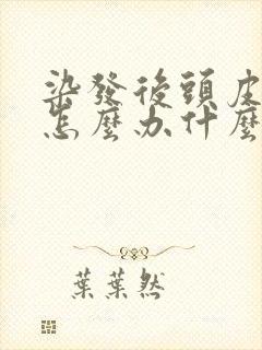 染发后头皮发痒怎么办什么原因