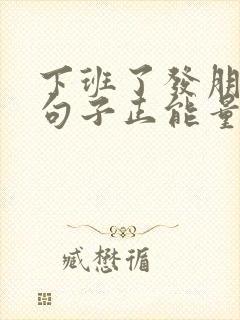 下班了发朋友圈句子正能量短句