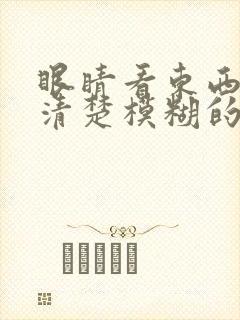 眼睛看东西看不清楚模糊的,是什么原因封面