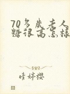 70多岁老人血糖很高怎样降