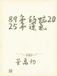 89年的蛇2025年运气