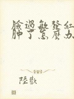 脸过敏发红发痒肿了怎么办