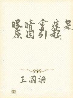 眼睛会痒是什么原因引起