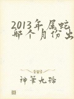 2013年属蛇哪个月份出生最好封面