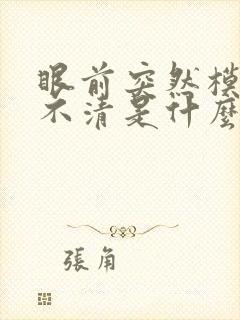 眼前突然模糊看不清是什么原因
