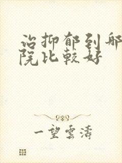 治抑郁到哪个医院比较好