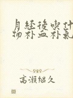 月经后吃什么食物补血补气最好的