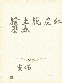脸上脱皮红痒怎么办