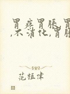 胃疼胃胀,胃顶,不消化,胃胀气