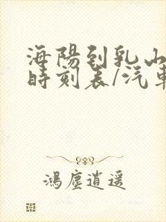 海阳到乳山汽车时刻表/汽车票查询