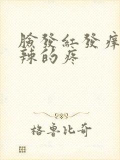 脸发红发痒火辣辣的疼