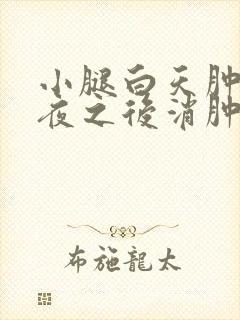 小腿白天肿胀一夜之后消肿