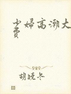 少妇高潮大片免费