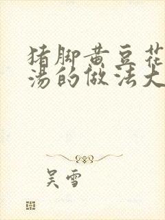 猪脚黄豆花生煲汤的做法大全