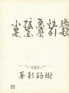 小孩急性肠胃炎是怎么引起的封面