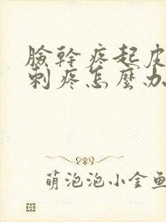 脸干疼起皮发红刺疼怎么办