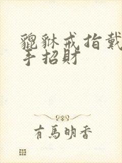 貔貅戒指戴哪只手招财