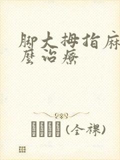 脚大拇指麻木怎么治疗