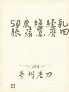 50岁绝经乳房胀痛怎么回事封面