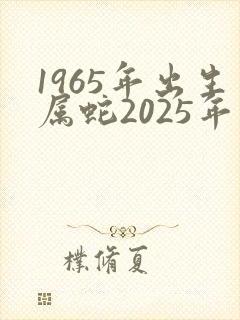 1965年出生属蛇2025年运气怎么样