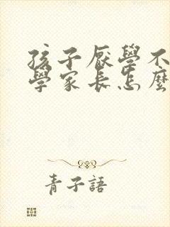 孩子厌学不想上学家长怎么开导