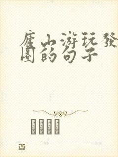 庐山游玩发朋友圈的句子