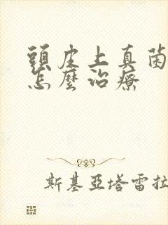 头皮上真菌感染怎么治疗