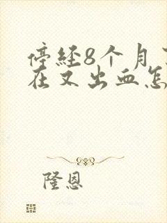 停经8个月了现在又出血怎么回事