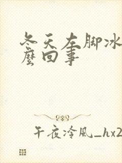 冬天左脚冰凉怎么回事