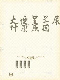 大便呈羊屎蛋是什么原因