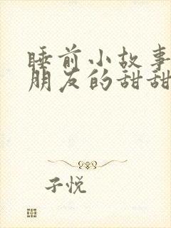 睡前小故事哄男朋友的甜甜的