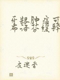 牙龈肿痛可以吃布洛芬缓释胶囊吗?