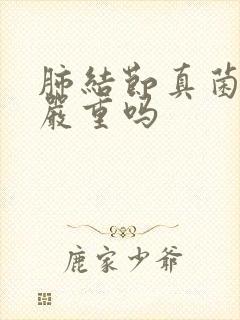 肺结节真菌感染严重吗