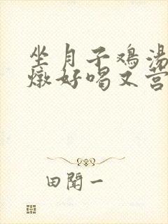 坐月子鸡汤怎么炖好喝又营养