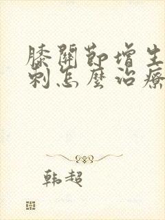 膝关节增生有骨刺怎么治疗