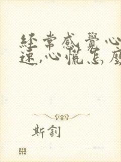 经常感觉心跳加速,心慌怎么回事