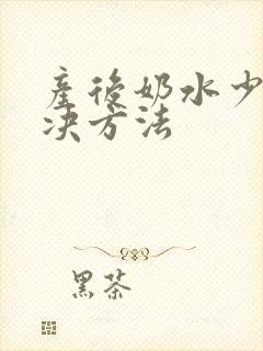 产后奶水少的解决方法