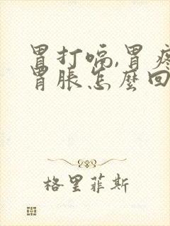 胃打嗝,胃疼,胃胀怎么回事