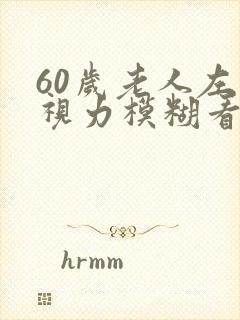 60岁老人左眼视力模糊看不清是什么情况封面